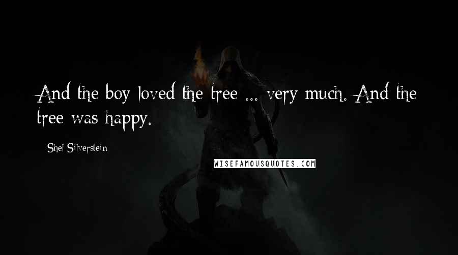 Shel Silverstein Quotes: And the boy loved the tree ... very much. And the tree was happy.
