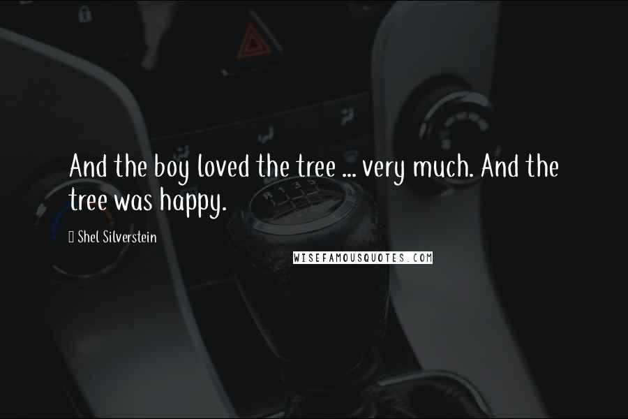 Shel Silverstein Quotes: And the boy loved the tree ... very much. And the tree was happy.