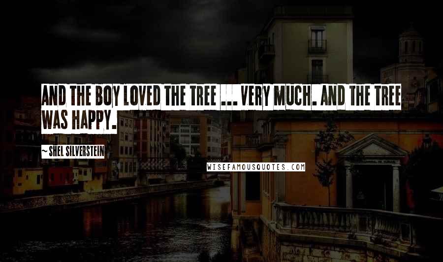 Shel Silverstein Quotes: And the boy loved the tree ... very much. And the tree was happy.