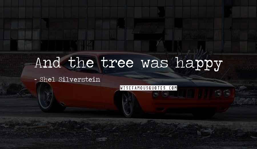 Shel Silverstein Quotes: And the tree was happy