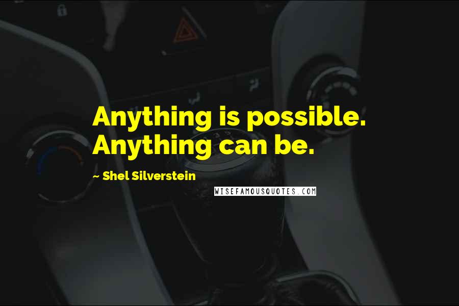 Shel Silverstein Quotes: Anything is possible. Anything can be.