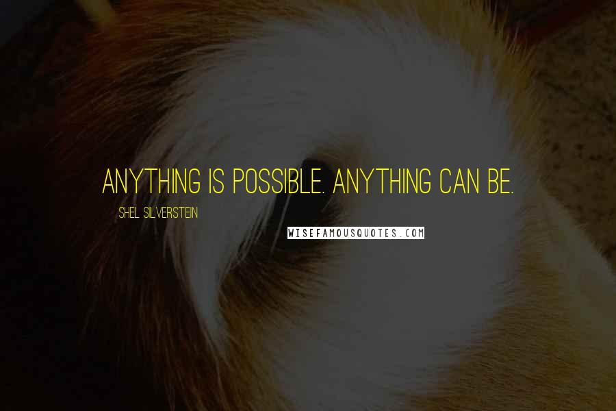 Shel Silverstein Quotes: Anything is possible. Anything can be.