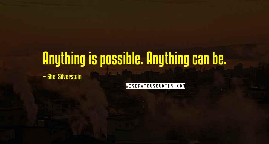 Shel Silverstein Quotes: Anything is possible. Anything can be.