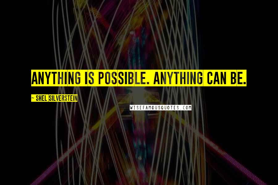 Shel Silverstein Quotes: Anything is possible. Anything can be.