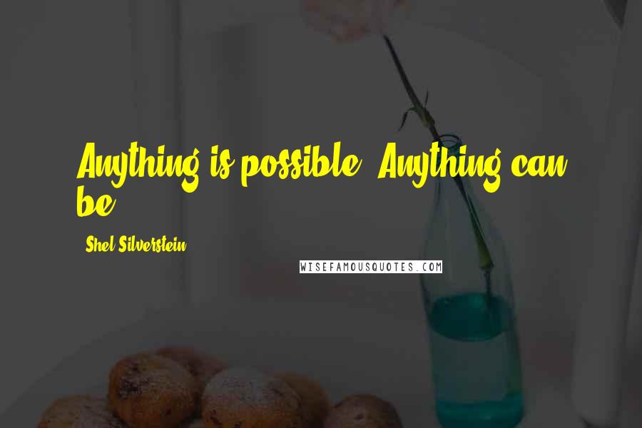 Shel Silverstein Quotes: Anything is possible. Anything can be.