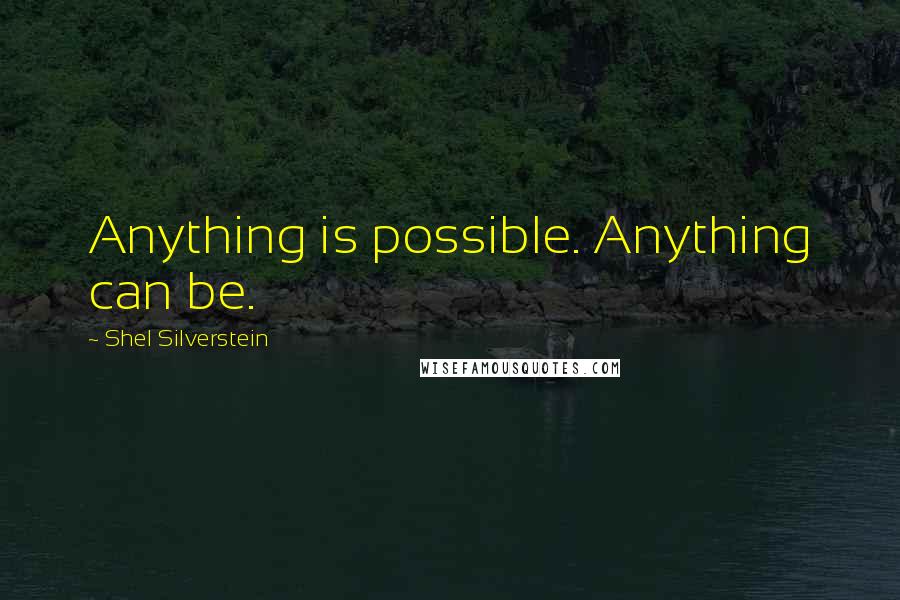 Shel Silverstein Quotes: Anything is possible. Anything can be.