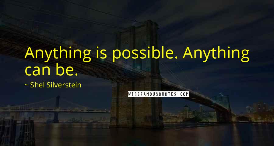 Shel Silverstein Quotes: Anything is possible. Anything can be.