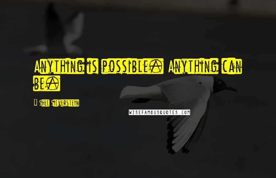 Shel Silverstein Quotes: Anything is possible. Anything can be.