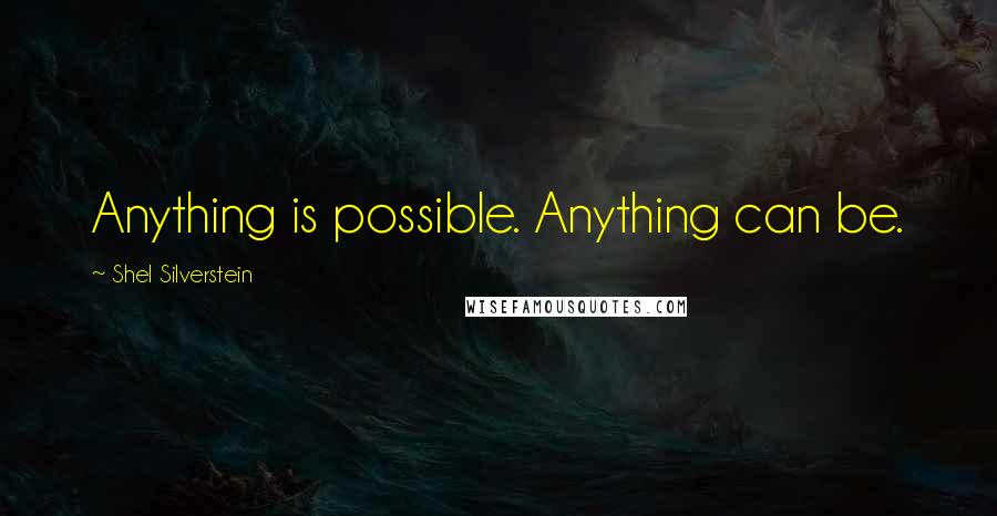 Shel Silverstein Quotes: Anything is possible. Anything can be.