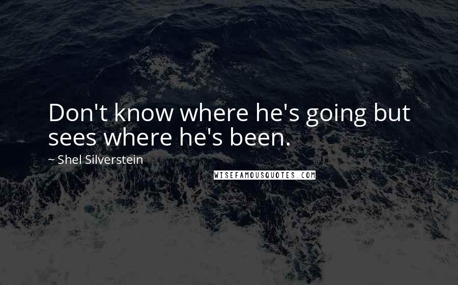 Shel Silverstein Quotes: Don't know where he's going but sees where he's been.