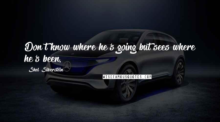 Shel Silverstein Quotes: Don't know where he's going but sees where he's been.