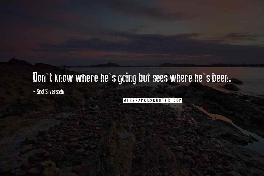 Shel Silverstein Quotes: Don't know where he's going but sees where he's been.