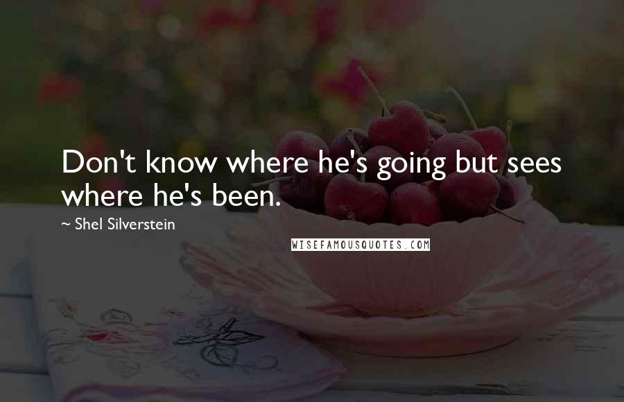 Shel Silverstein Quotes: Don't know where he's going but sees where he's been.
