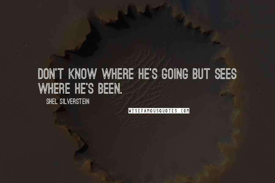 Shel Silverstein Quotes: Don't know where he's going but sees where he's been.