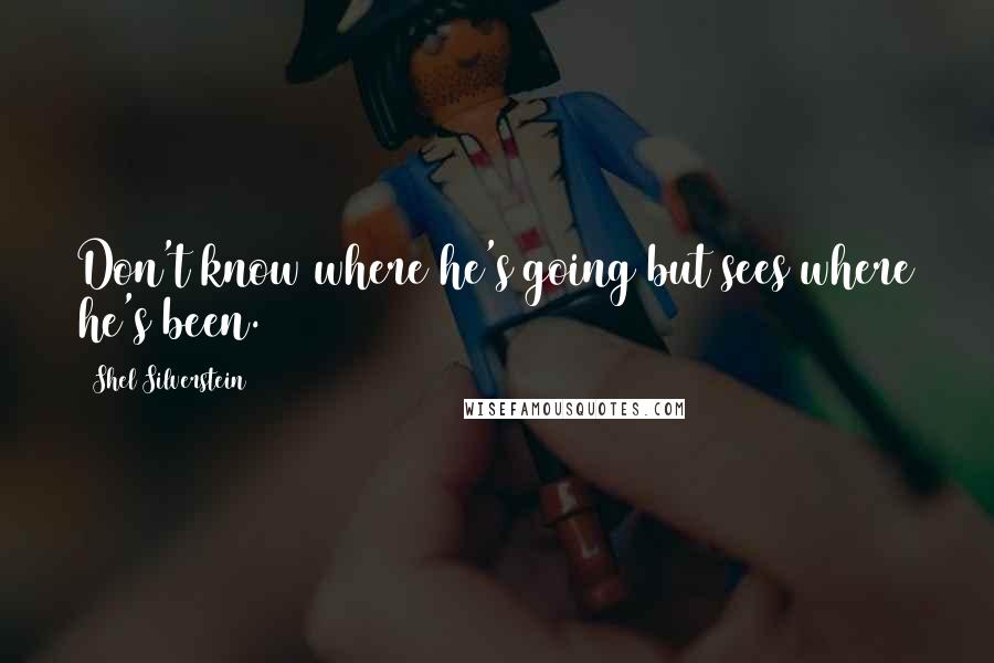 Shel Silverstein Quotes: Don't know where he's going but sees where he's been.