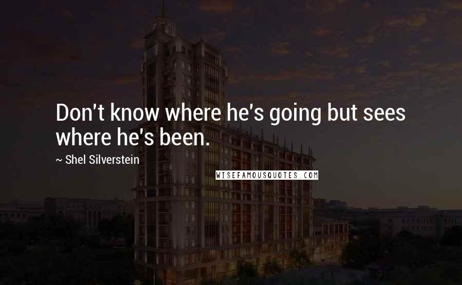 Shel Silverstein Quotes: Don't know where he's going but sees where he's been.