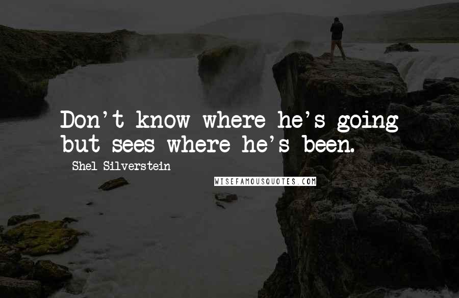 Shel Silverstein Quotes: Don't know where he's going but sees where he's been.