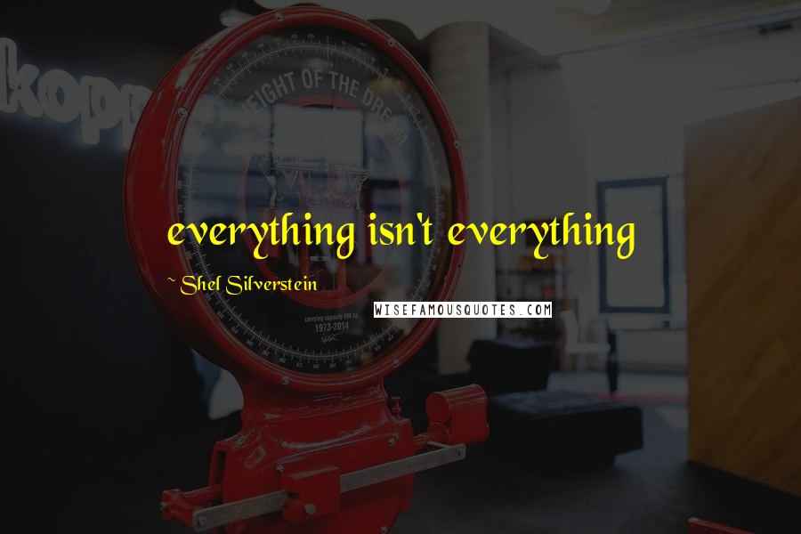 Shel Silverstein Quotes: everything isn't everything