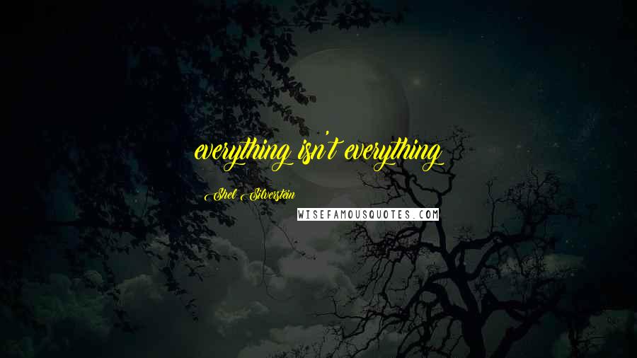 Shel Silverstein Quotes: everything isn't everything