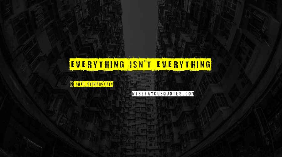 Shel Silverstein Quotes: everything isn't everything