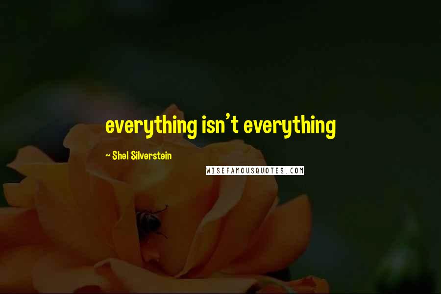 Shel Silverstein Quotes: everything isn't everything