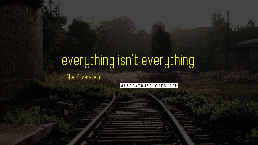 Shel Silverstein Quotes: everything isn't everything