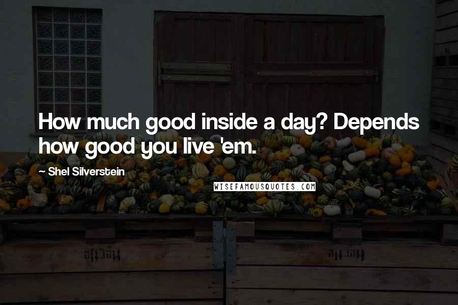 Shel Silverstein Quotes: How much good inside a day? Depends how good you live 'em.