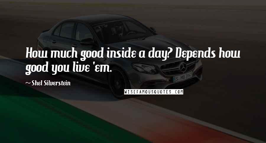 Shel Silverstein Quotes: How much good inside a day? Depends how good you live 'em.