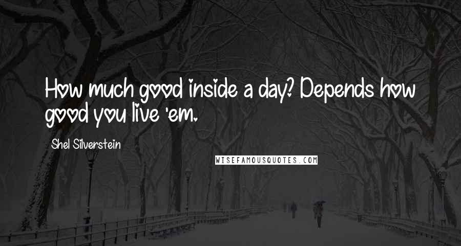 Shel Silverstein Quotes: How much good inside a day? Depends how good you live 'em.