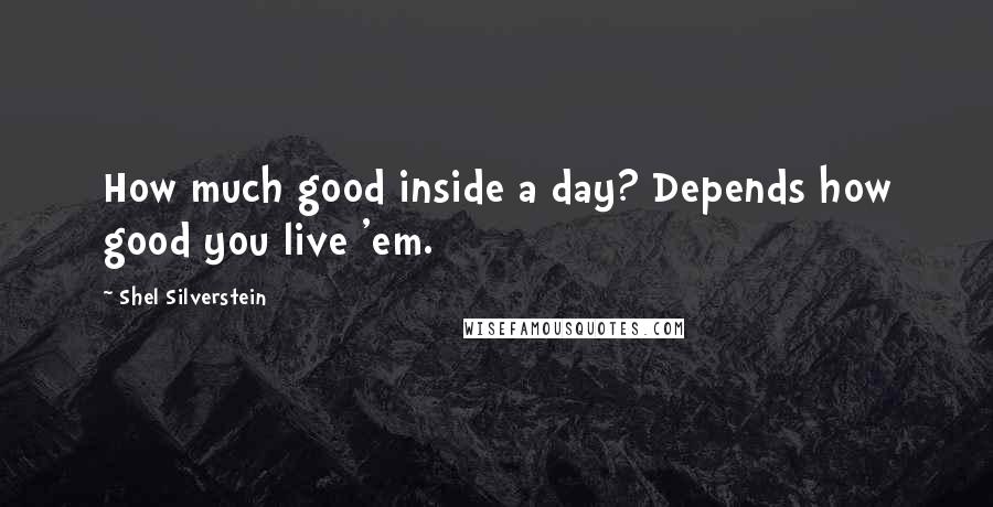 Shel Silverstein Quotes: How much good inside a day? Depends how good you live 'em.