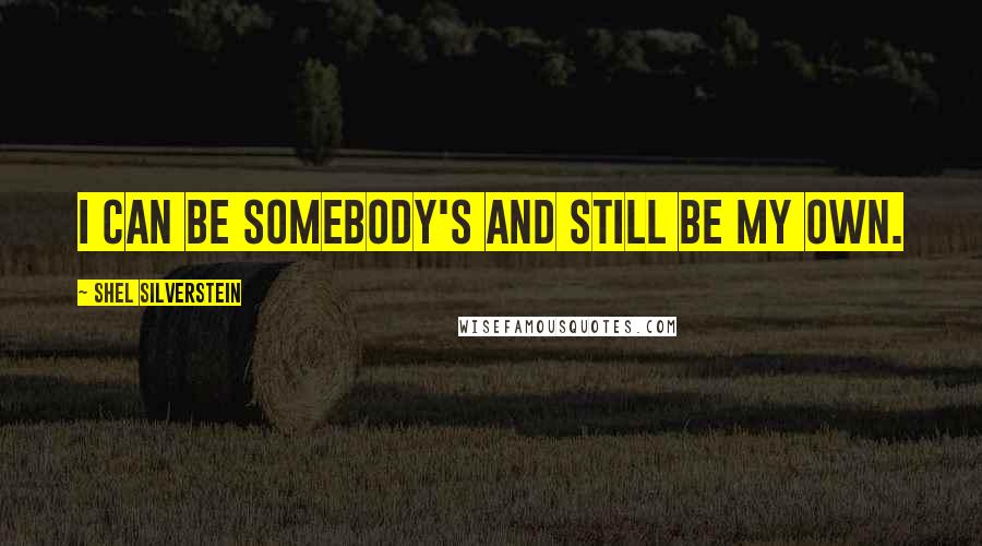 Shel Silverstein Quotes: I can be somebody's and still be my own.