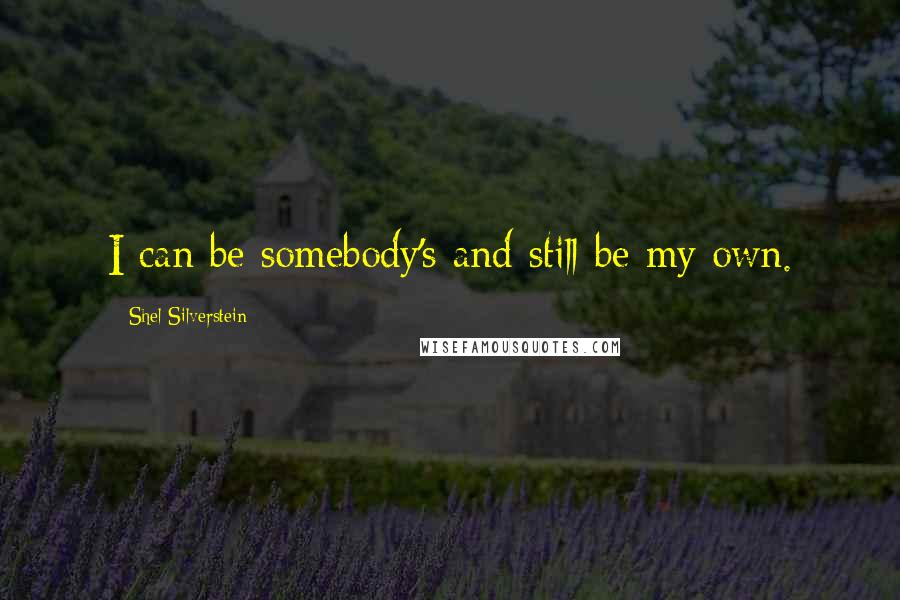 Shel Silverstein Quotes: I can be somebody's and still be my own.