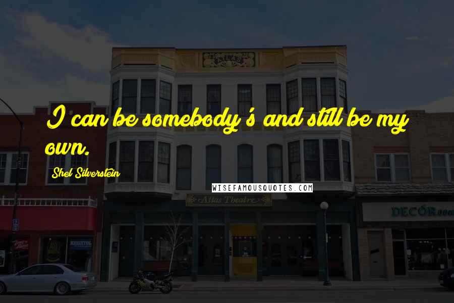 Shel Silverstein Quotes: I can be somebody's and still be my own.