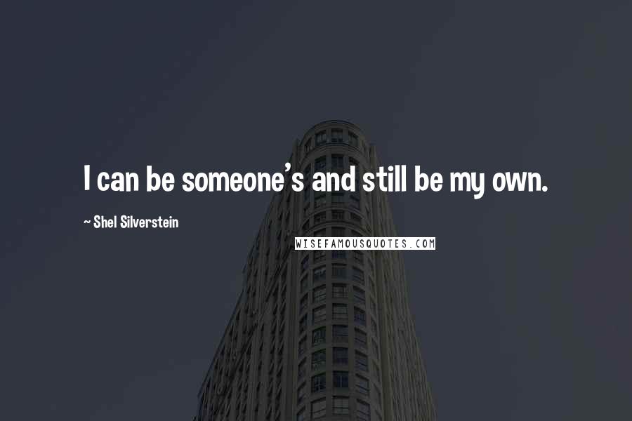 Shel Silverstein Quotes: I can be someone's and still be my own.