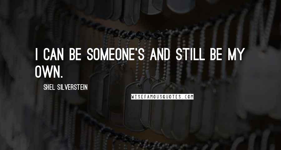 Shel Silverstein Quotes: I can be someone's and still be my own.