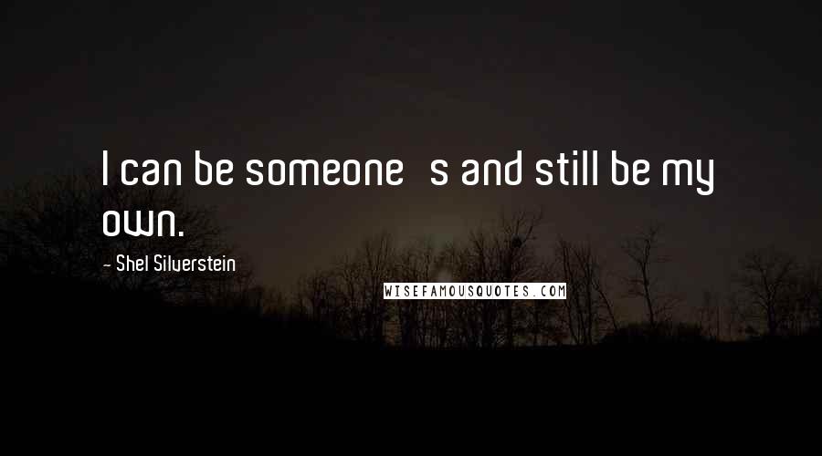 Shel Silverstein Quotes: I can be someone's and still be my own.