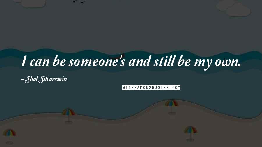Shel Silverstein Quotes: I can be someone's and still be my own.