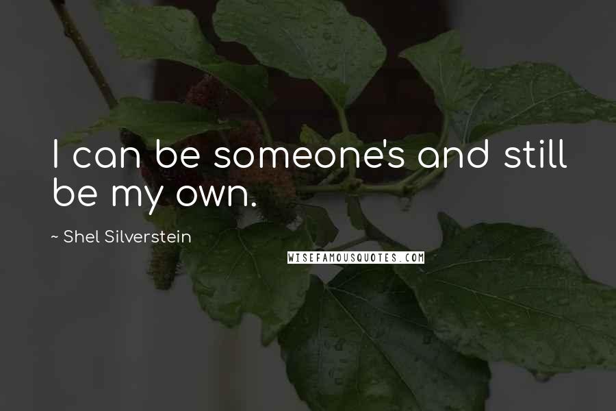 Shel Silverstein Quotes: I can be someone's and still be my own.