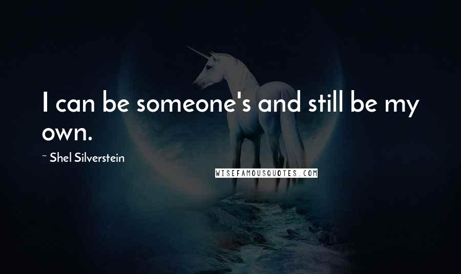 Shel Silverstein Quotes: I can be someone's and still be my own.