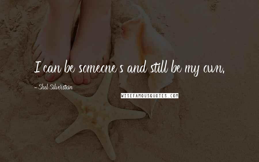 Shel Silverstein Quotes: I can be someone's and still be my own.