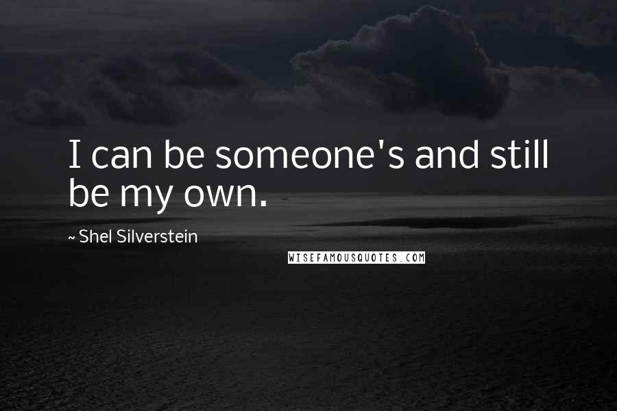 Shel Silverstein Quotes: I can be someone's and still be my own.