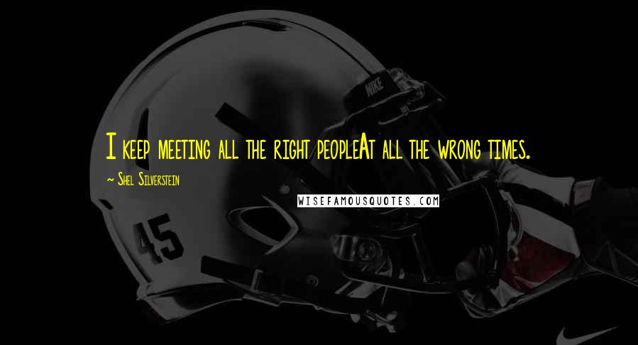 Shel Silverstein Quotes: I keep meeting all the right peopleAt all the wrong times.