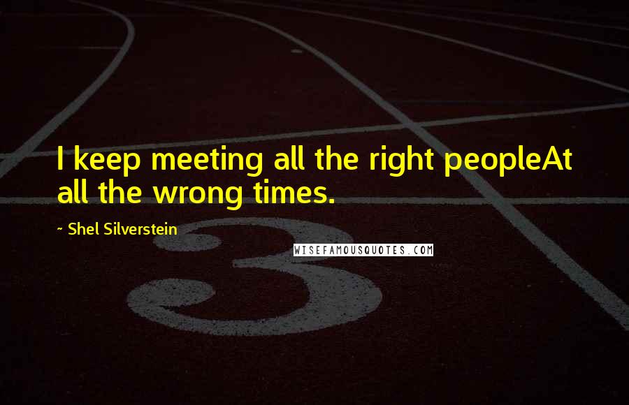 Shel Silverstein Quotes: I keep meeting all the right peopleAt all the wrong times.