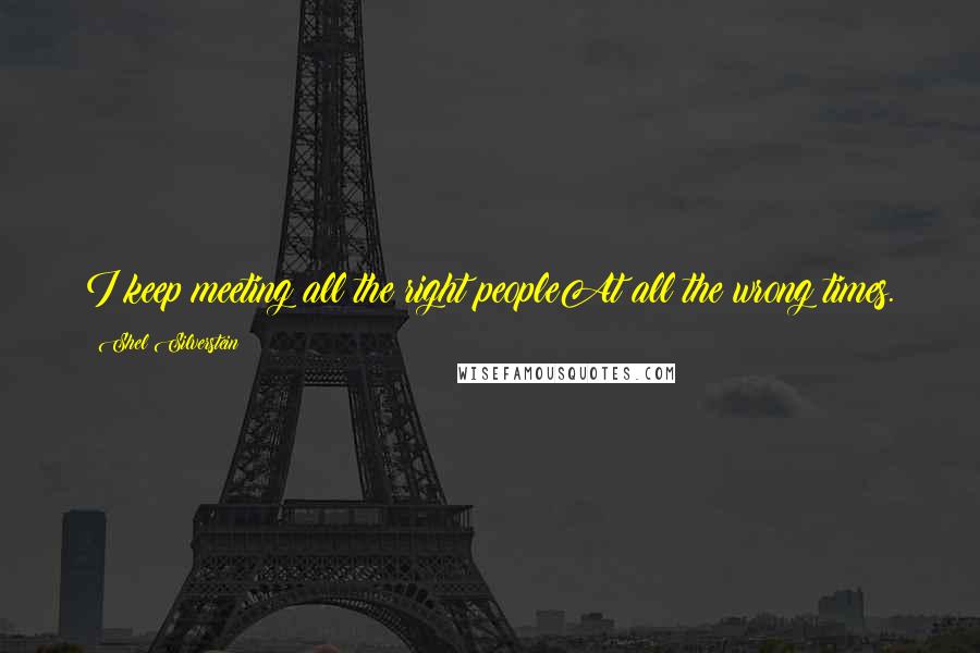 Shel Silverstein Quotes: I keep meeting all the right peopleAt all the wrong times.