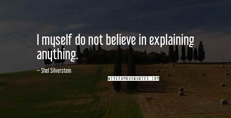 Shel Silverstein Quotes: I myself do not believe in explaining anything.