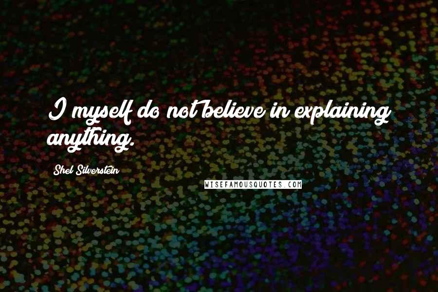 Shel Silverstein Quotes: I myself do not believe in explaining anything.