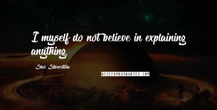 Shel Silverstein Quotes: I myself do not believe in explaining anything.