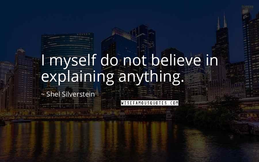 Shel Silverstein Quotes: I myself do not believe in explaining anything.