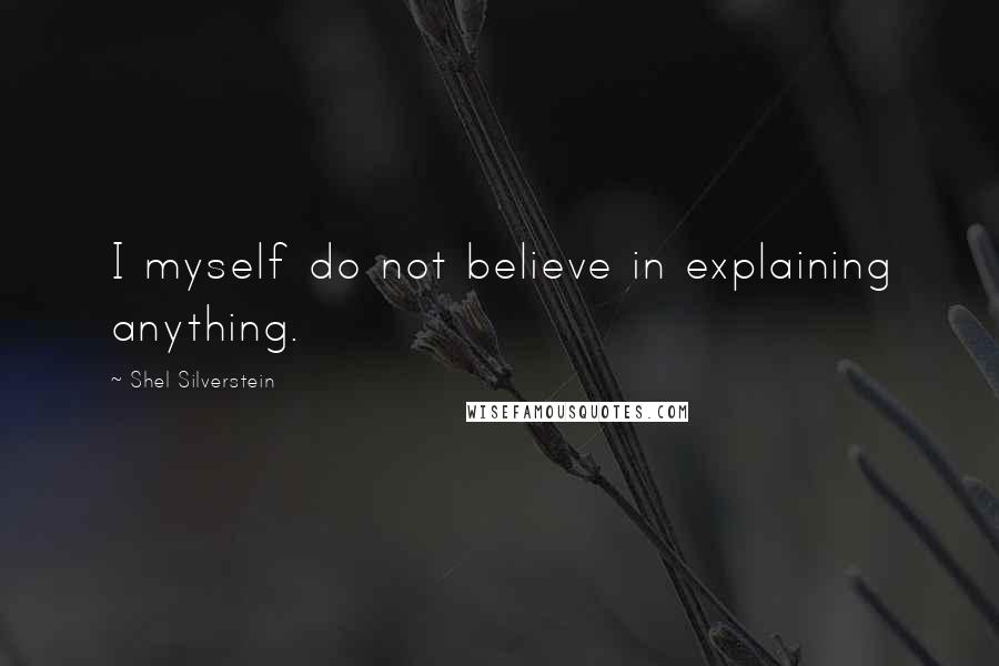 Shel Silverstein Quotes: I myself do not believe in explaining anything.