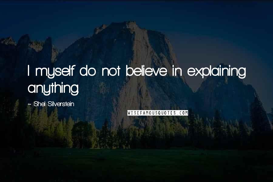 Shel Silverstein Quotes: I myself do not believe in explaining anything.